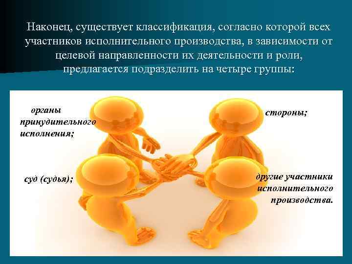 Наконец, существует классификация, согласно которой всех участников исполнительного производства, в зависимости от целевой направленности