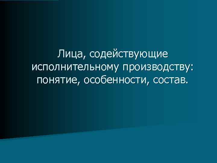 Лица, содействующие исполнительному производству: понятие, особенности, состав. 