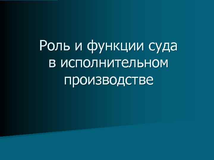 Роль и функции суда в исполнительном производстве 