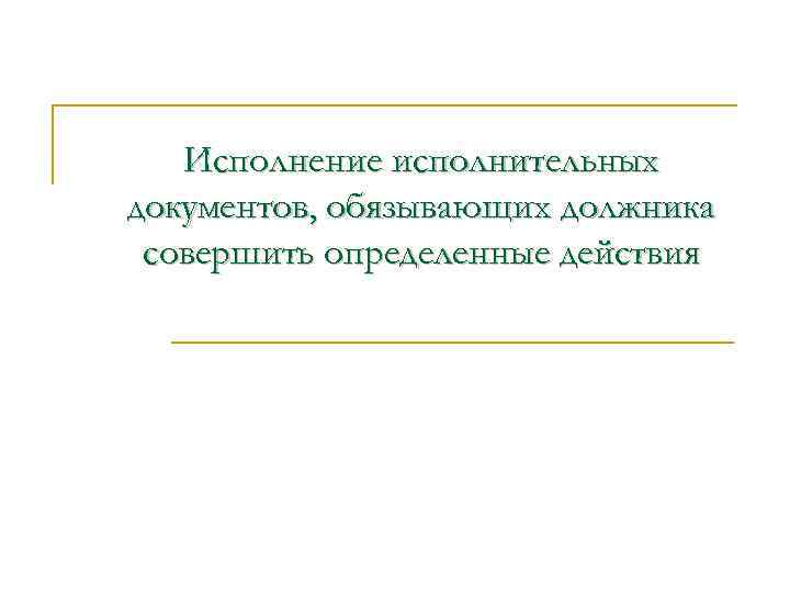 Исполнение исполнительных документов, обязывающих должника совершить определенные действия 