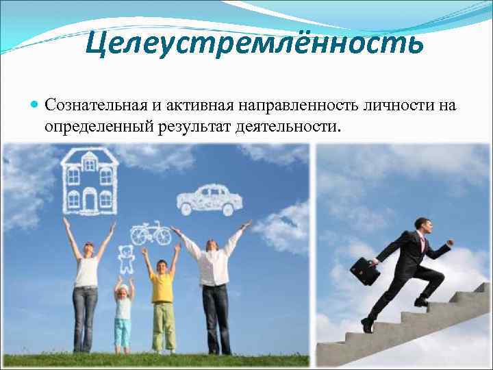 Целеустремлённость Сознательная и активная направленность личности на определенный результат деятельности. 