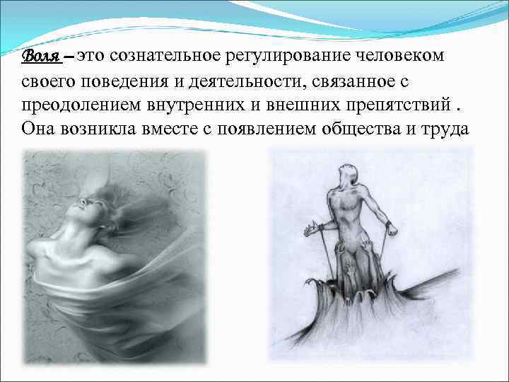Воля – это сознательное регулирование человеком своего поведения и деятельности, связанное с преодолением внутренних