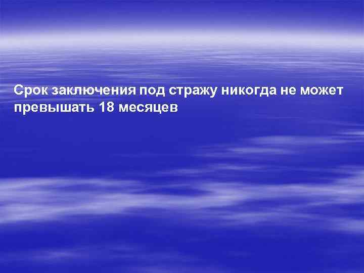 Срок заключения под стражу никогда не может превышать 18 месяцев 