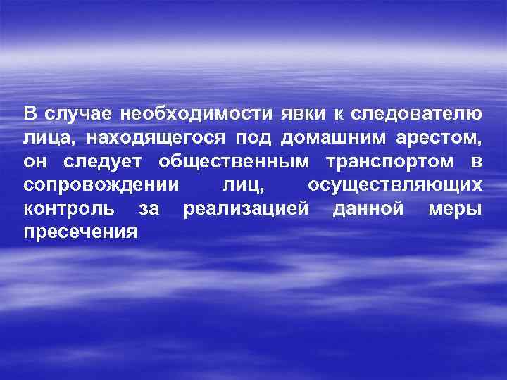 В случае необходимости явки к следователю лица, находящегося под домашним арестом, он следует общественным