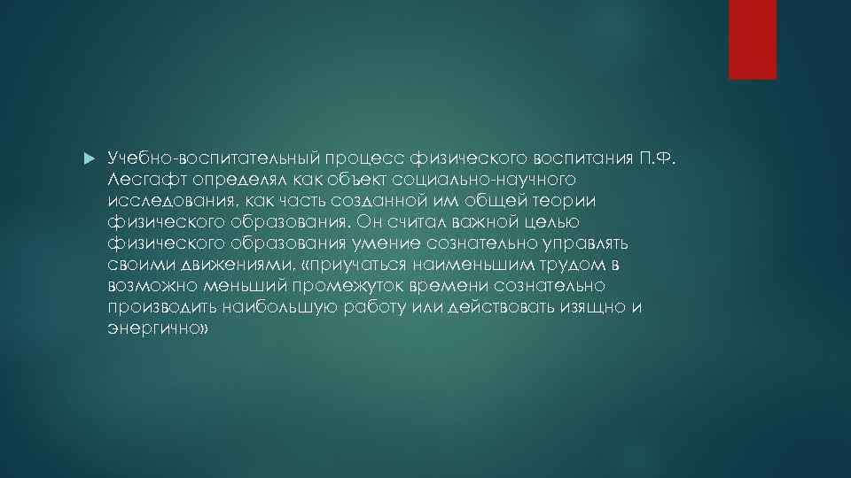  Учебно-воспитательный процесс физического воспитания П. Ф. Лесгафт определял как объект социально-научного исследования, как