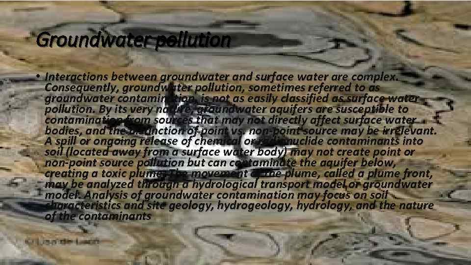 Groundwater pollution • Interactions between groundwater and surface water are complex. Consequently, groundwater pollution,