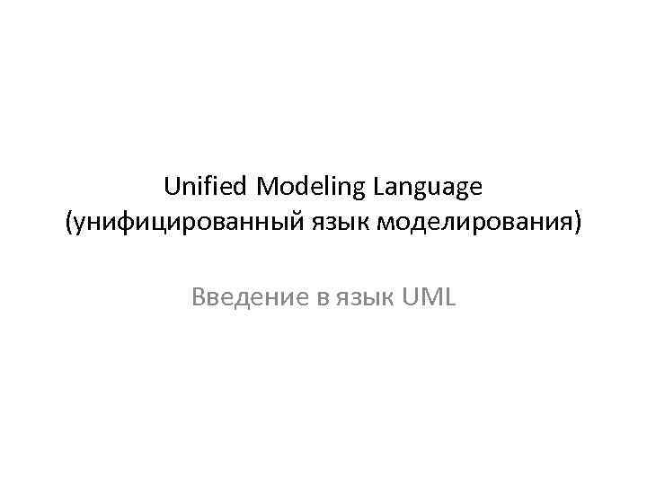 Unified Modeling Language (унифицированный язык моделирования) Введение в язык UML 