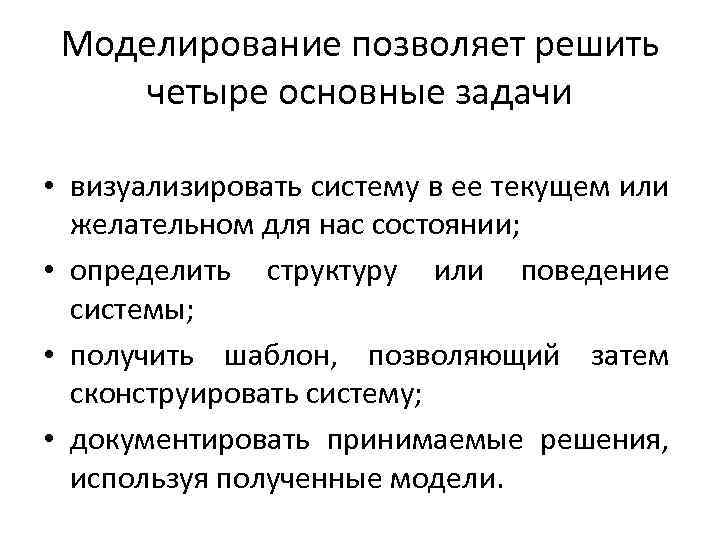 Моделирование позволяет решить четыре основные задачи • визуализировать систему в ее текущем или желательном