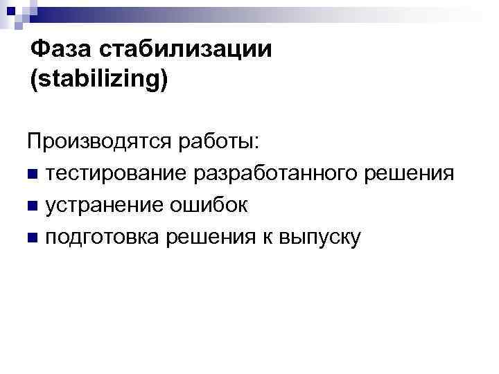 Фаза стабилизации (stabilizing) Производятся работы: n тестирование разработанного решения n устранение ошибок n подготовка