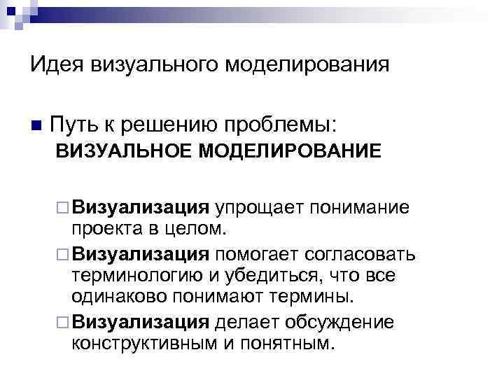 Идея визуального моделирования n Путь к решению проблемы: ВИЗУАЛЬНОЕ МОДЕЛИРОВАНИЕ ¨ Визуализация упрощает понимание