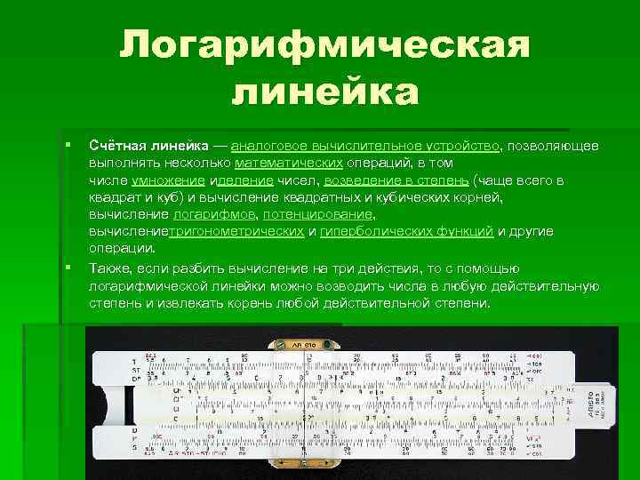 Логарифмическая линейка § § Счётная линейка — аналоговое вычислительное устройство, позволяющее выполнять несколько математических