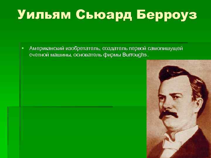 Уильям Сьюард Берроуз § Американский изобретатель, создатель первой самопишущей счетной машины, основатель фирмы Burroughs.