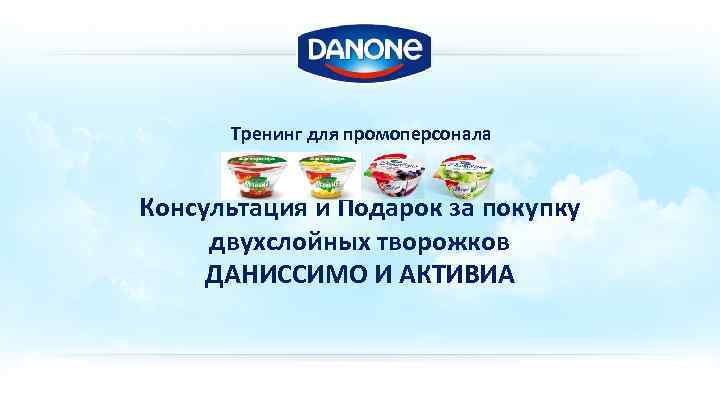 Тренинг для промоперсонала Консультация и Подарок за покупку двухслойных творожков ДАНИССИМО И АКТИВИА 