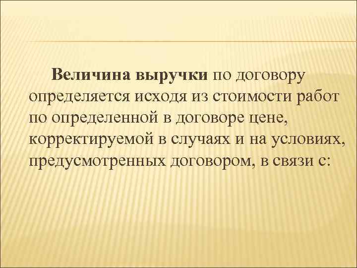 Величина выручки по договору Величина выручки определяется исходя из стоимости работ по определенной в