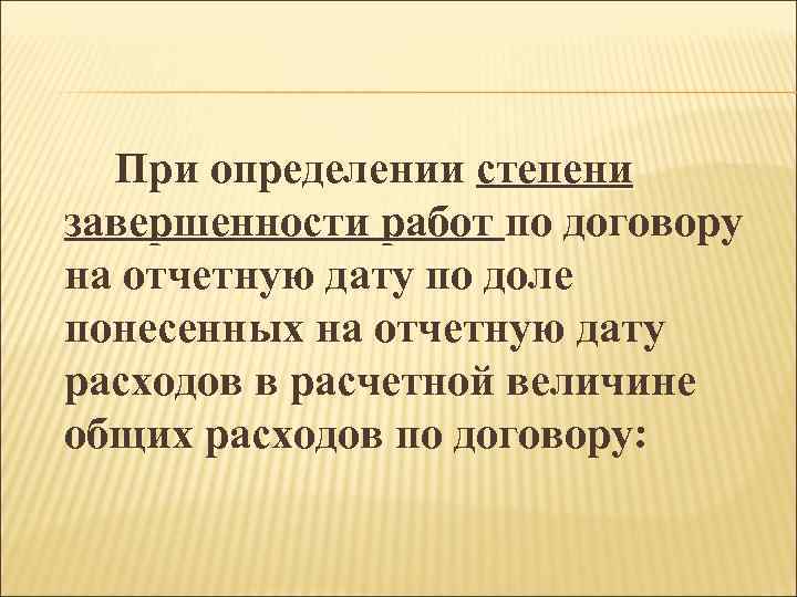 При определении степени завершенности работ по договору завершенности работ на отчетную дату по доле
