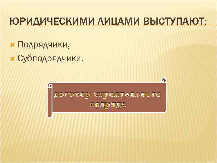 ЮРИДИЧЕСКИМИ ЛИЦАМИ ВЫСТУПАЮТ: Подрядчики, Субподрядчики. договор строительного подряда 