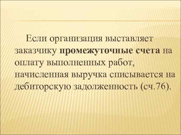 Если организация выставляет заказчику промежуточные счета на оплату выполненных работ, начисленная выручка списывается на