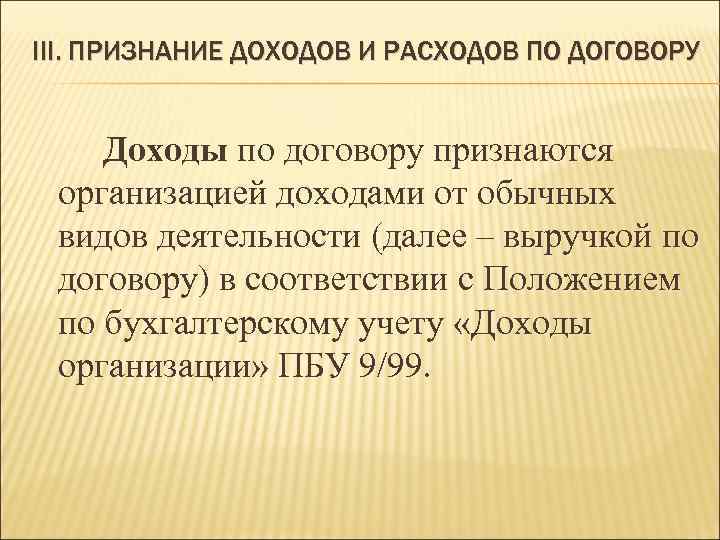 III. ПРИЗНАНИЕ ДОХОДОВ И РАСХОДОВ ПО ДОГОВОРУ Доходы по договору признаются организацией доходами от