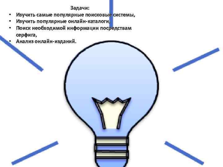  • • Задачи: Изучить самые популярные поисковые системы, Изучить популярные онлайн-каталоги, Поиск необходимой