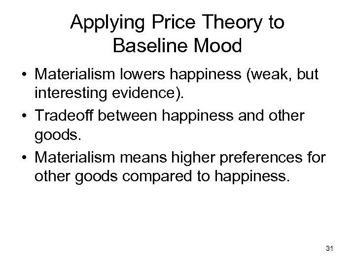 Applying Price Theory to Baseline Mood • Materialism lowers happiness (weak, but interesting evidence).