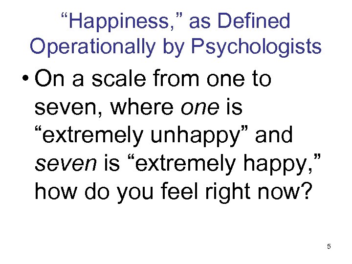 “Happiness, ” as Defined Operationally by Psychologists • On a scale from one to