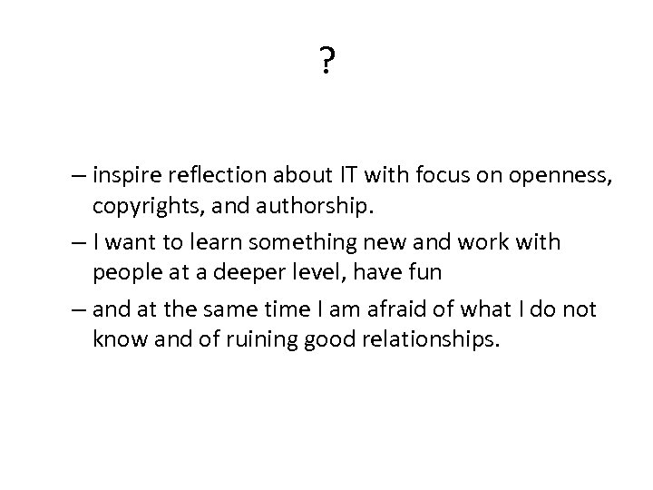 ? – inspire reflection about IT with focus on openness, copyrights, and authorship. –