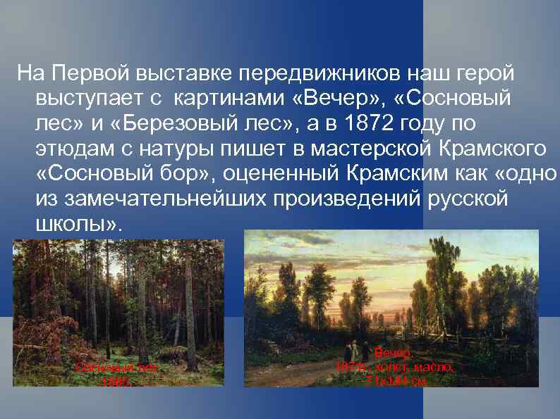 На Первой выставке передвижников наш герой выступает с картинами «Вечер» , «Сосновый лес» и