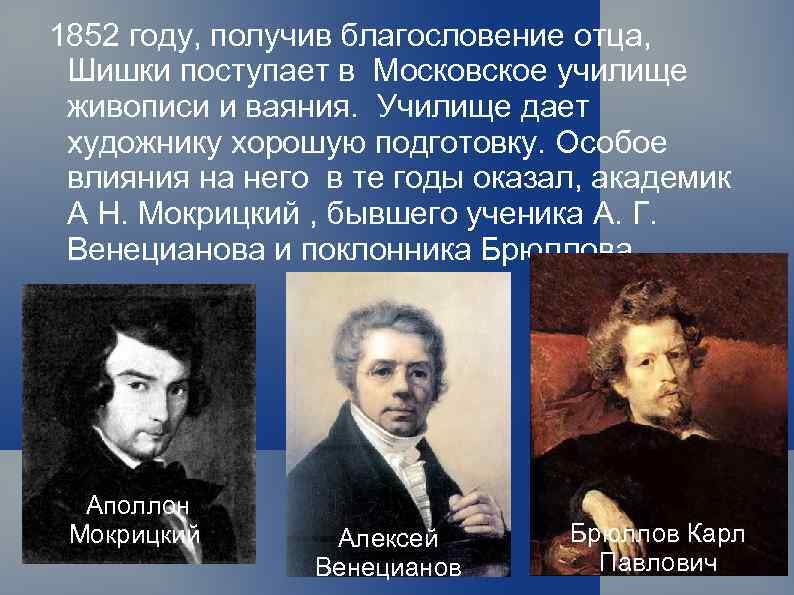 1852 году, получив благословение отца, Шишки поступает в Московское училище живописи и ваяния. Училище