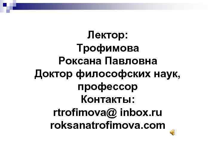 Лектор: Трофимова Роксана Павловна Доктор философских наук, профессор Контакты: rtrofimova@ inbox. ru roksanatrofimova. com