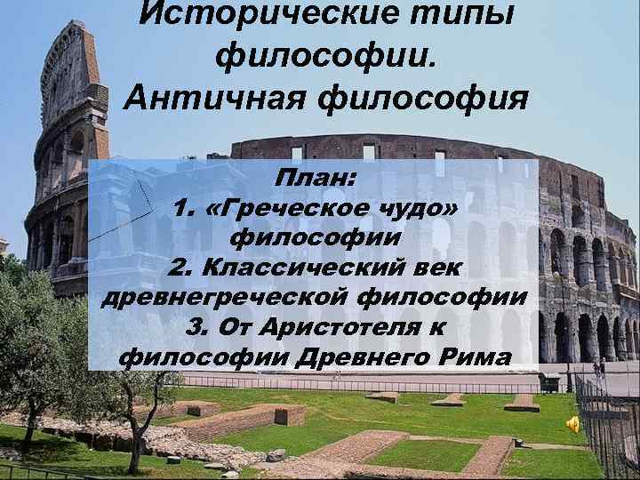 Исторические типы философии. Античная философия План: 1. «Греческое чудо» философии 2. Классический век древнегреческой