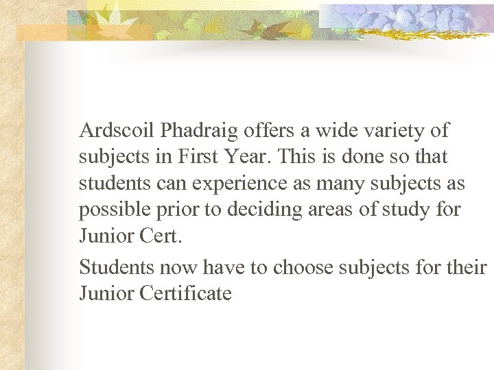 Ardscoil Phadraig offers a wide variety of subjects in First Year. This is done