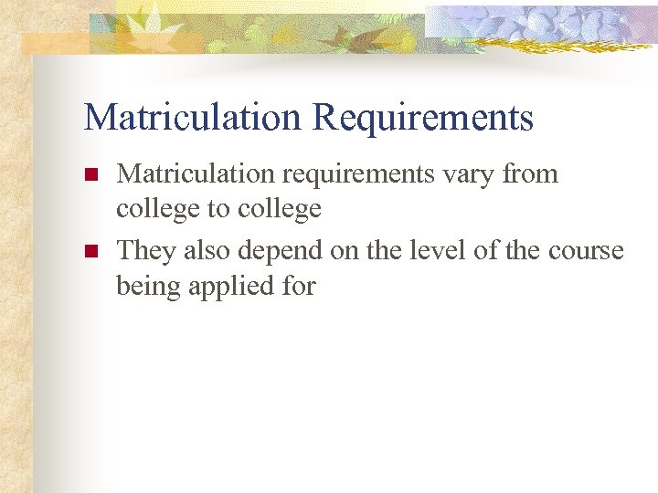 Matriculation Requirements n n Matriculation requirements vary from college to college They also depend