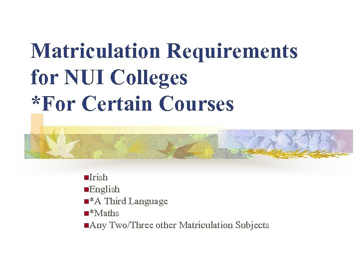 Matriculation Requirements for NUI Colleges *For Certain Courses n. Irish n. English n*A Third