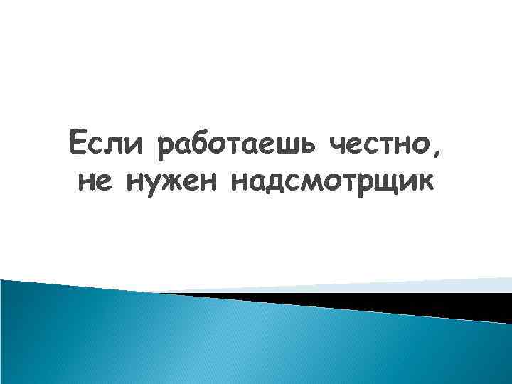 Если работаешь честно, не нужен надсмотрщик 