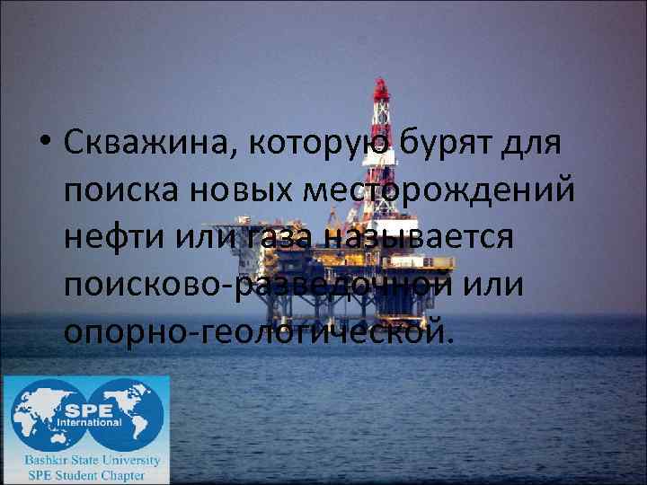  • Скважина, которую бурят для поиска новых месторождений нефти или газа называется поисково-разведочной