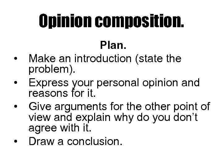 Opinion composition. • • Plan. Make an introduction (state the problem). Express your personal