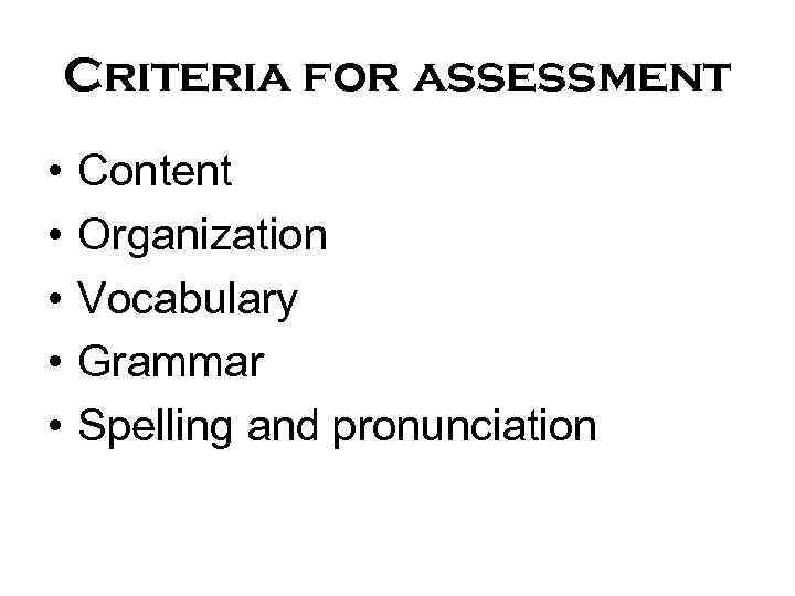 Criteria for assessment • • • Content Organization Vocabulary Grammar Spelling and pronunciation 