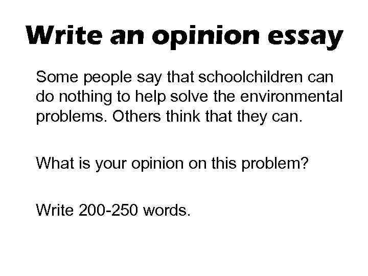 Write an opinion essay Some people say that schoolchildren can do nothing to help