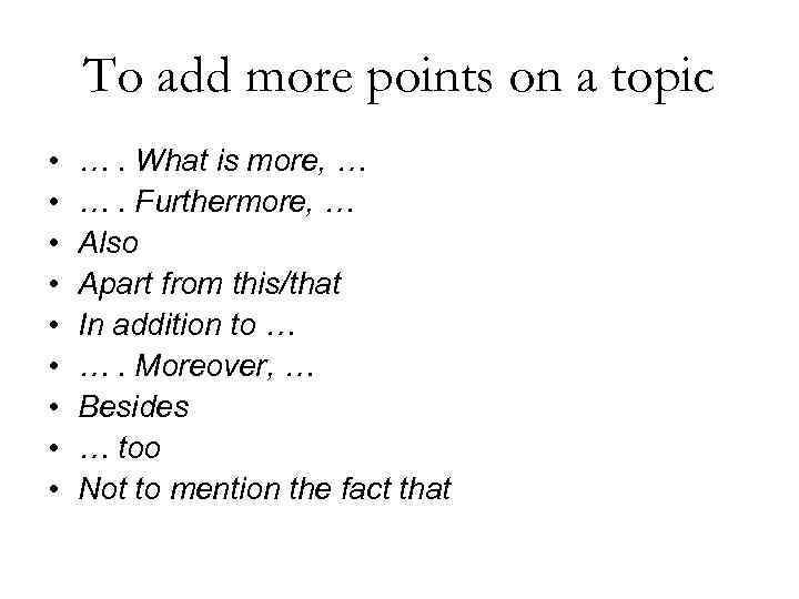 To add more points on a topic • • • …. What is more,