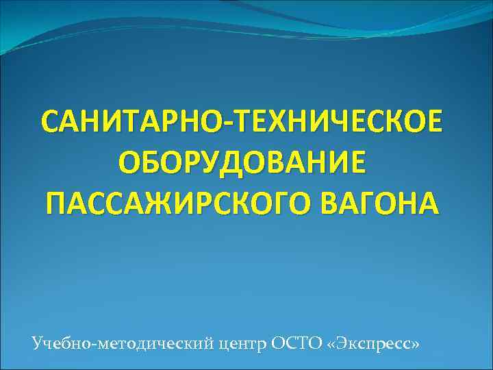 САНИТАРНО-ТЕХНИЧЕСКОЕ ОБОРУДОВАНИЕ ПАССАЖИРСКОГО ВАГОНА Учебно-методический центр ОСТО «Экспресс» 