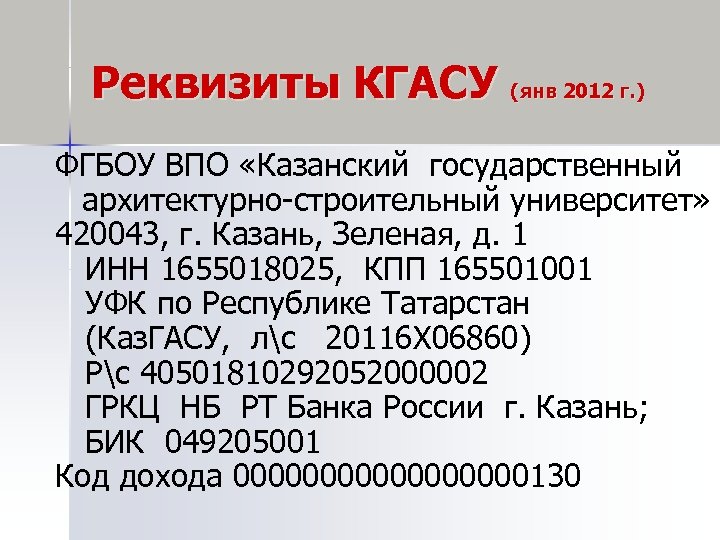 Реквизиты КГАСУ (янв 2012 г. ) ФГБОУ ВПО «Казанский государственный архитектурно-строительный университет» 420043, г.