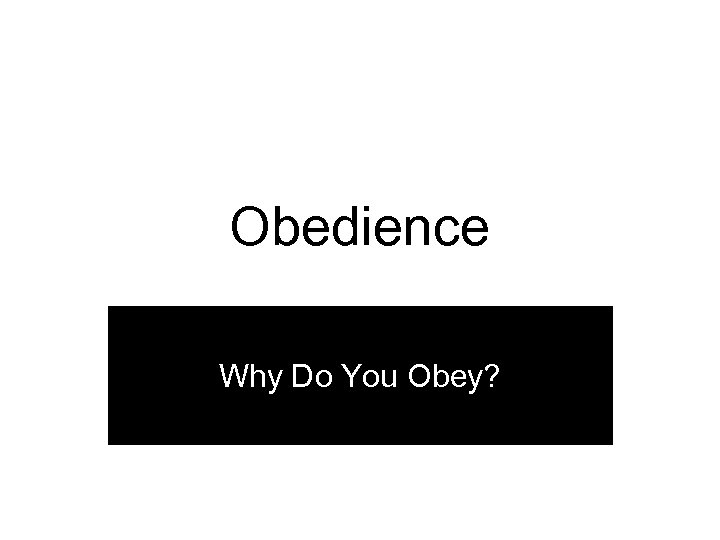 Obedience Why Do You Obey? 