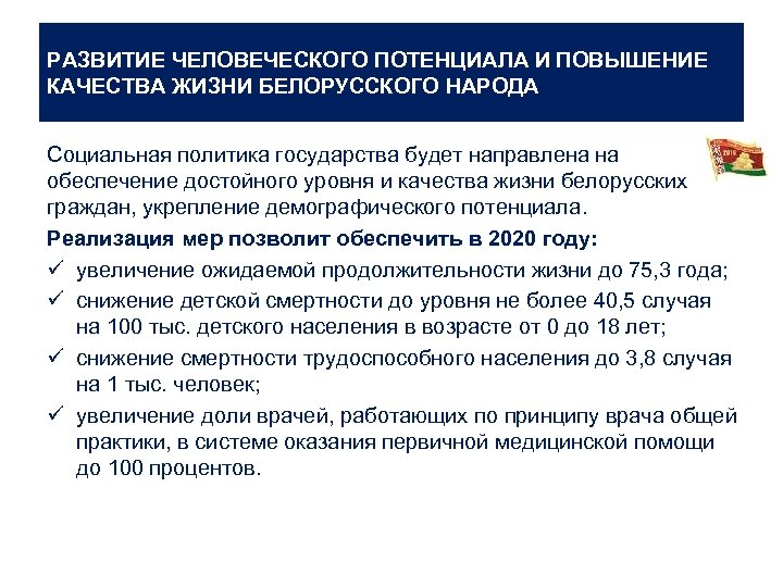 РАЗВИТИЕ ЧЕЛОВЕЧЕСКОГО ПОТЕНЦИАЛА И ПОВЫШЕНИЕ КАЧЕСТВА ЖИЗНИ БЕЛОРУССКОГО НАРОДА Социальная политика государства будет направлена