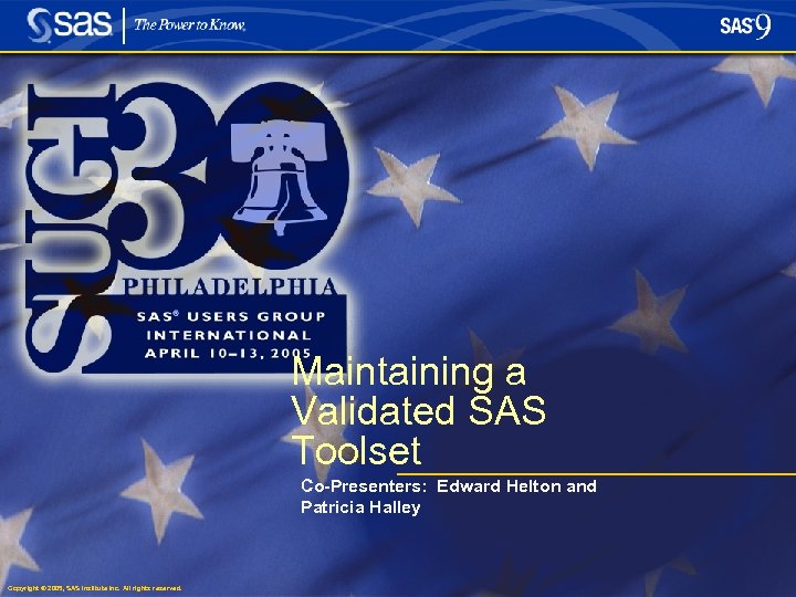 Maintaining a Validated SAS Toolset Co-Presenters: Edward Helton and Patricia Halley Copyright © 2005,