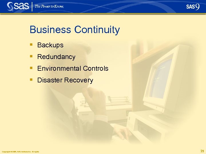 Business Continuity § § Backups Redundancy Environmental Controls Disaster Recovery Copyright © 2005, SAS