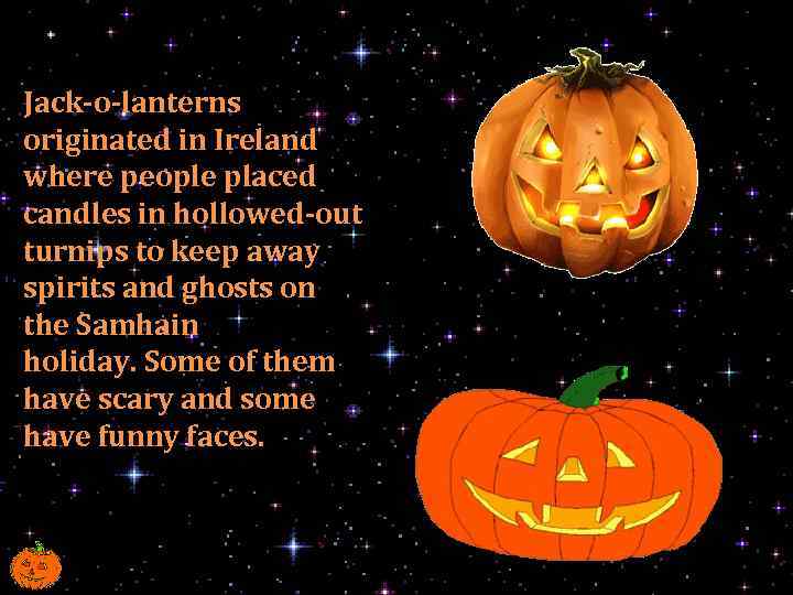 Jack-o-lanterns originated in Ireland where people placed candles in hollowed-out turnips to keep away