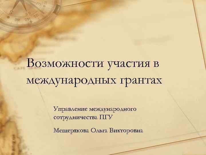 Возможности участия в международных грантах Управление международного сотрудничества ПГУ Мещерякова Ольга Викторовна 