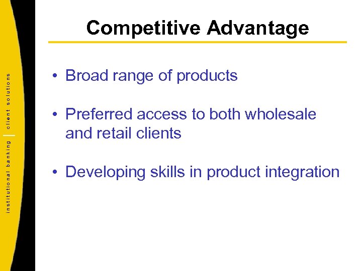 institutional banking client solutions Competitive Advantage • Broad range of products • Preferred access