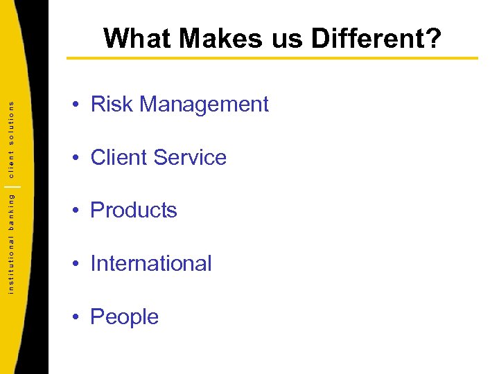 institutional banking client solutions What Makes us Different? • Risk Management • Client Service