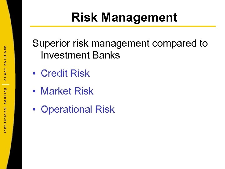 institutional banking client solutions Risk Management Superior risk management compared to Investment Banks •